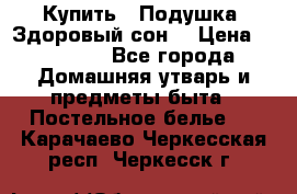  Купить : Подушка «Здоровый сон» › Цена ­ 22 190 - Все города Домашняя утварь и предметы быта » Постельное белье   . Карачаево-Черкесская респ.,Черкесск г.